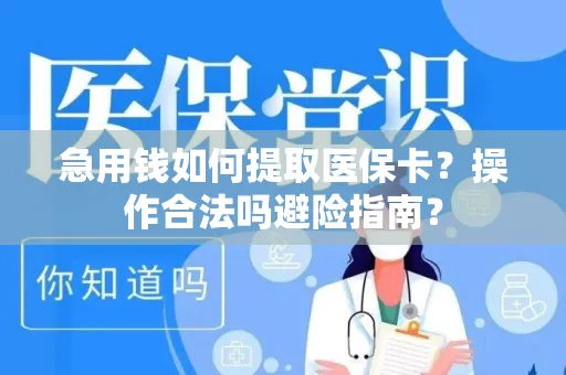 急用钱如何提取医保卡？操作合法吗避险指南？
